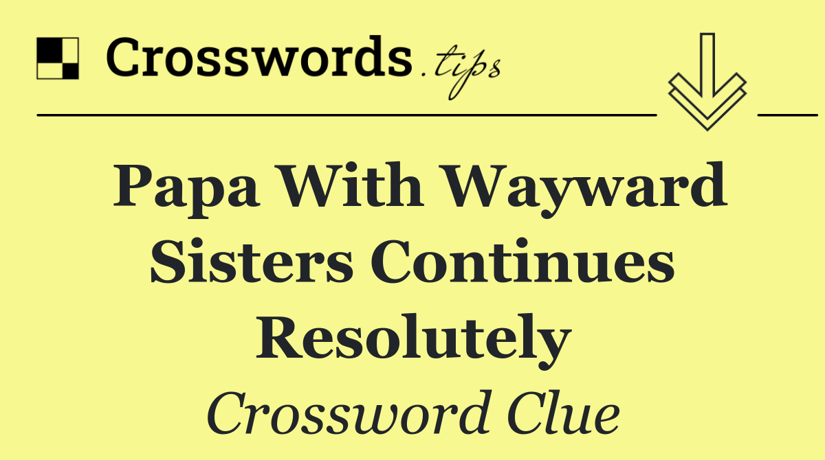 Papa with wayward sisters continues resolutely