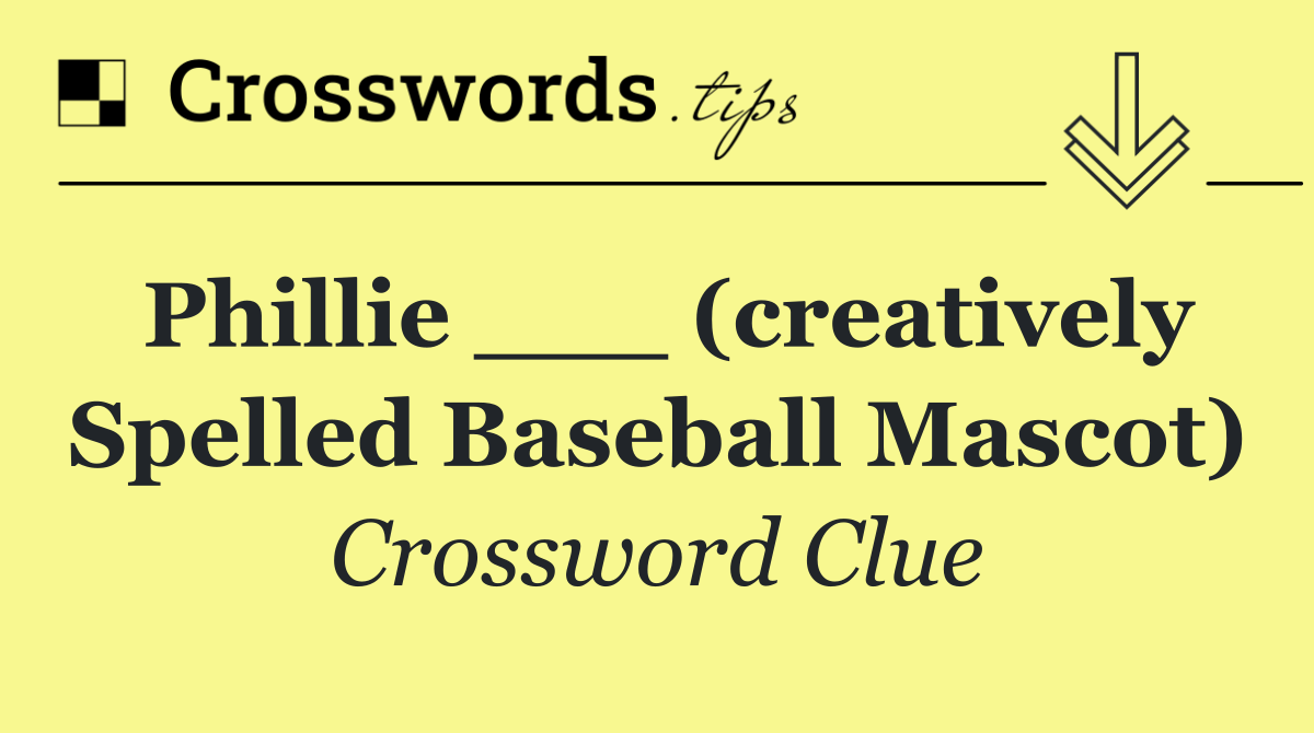 Phillie ___ (creatively spelled baseball mascot)