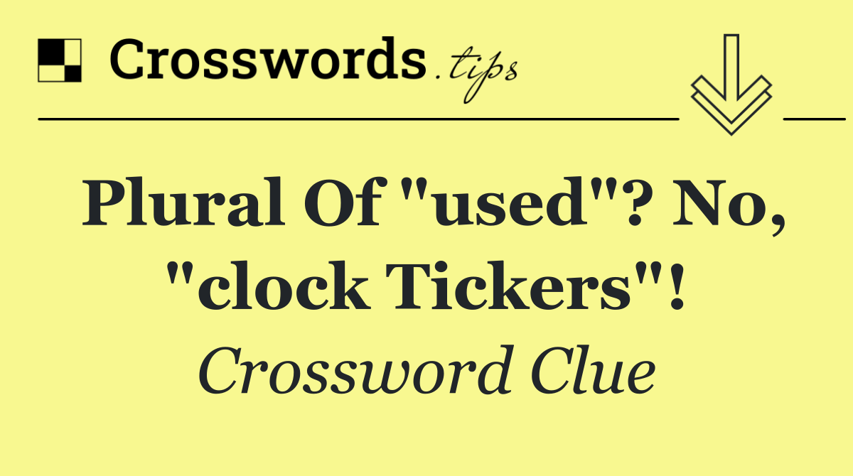 Plural of "used"? No, "clock tickers"!