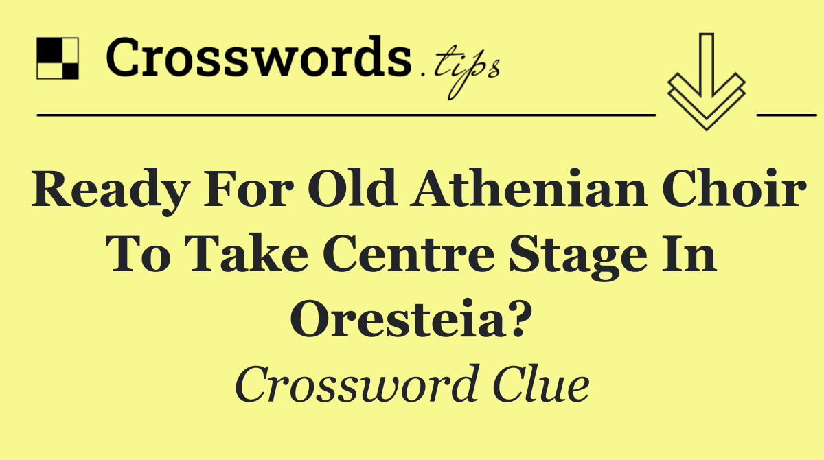 Ready for old Athenian choir to take centre stage in Oresteia?