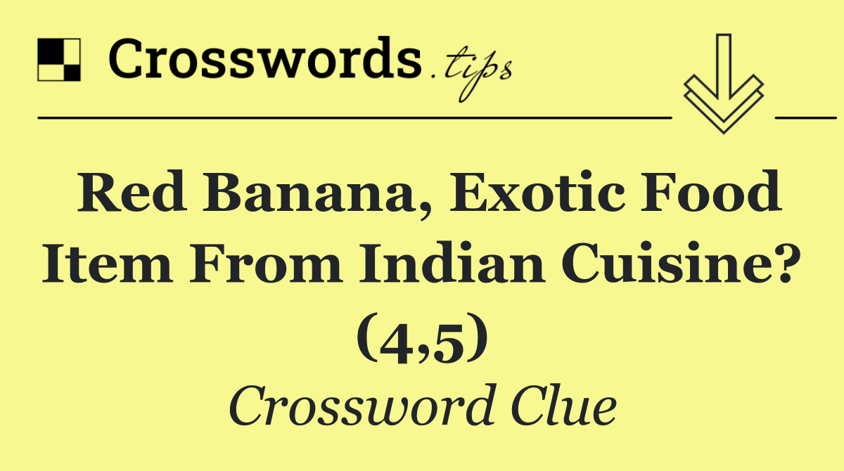 Red banana, exotic food item from Indian cuisine? (4,5)