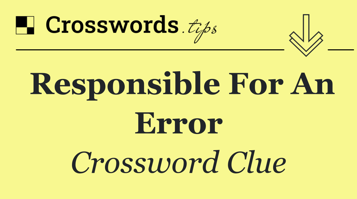 Responsible for an error