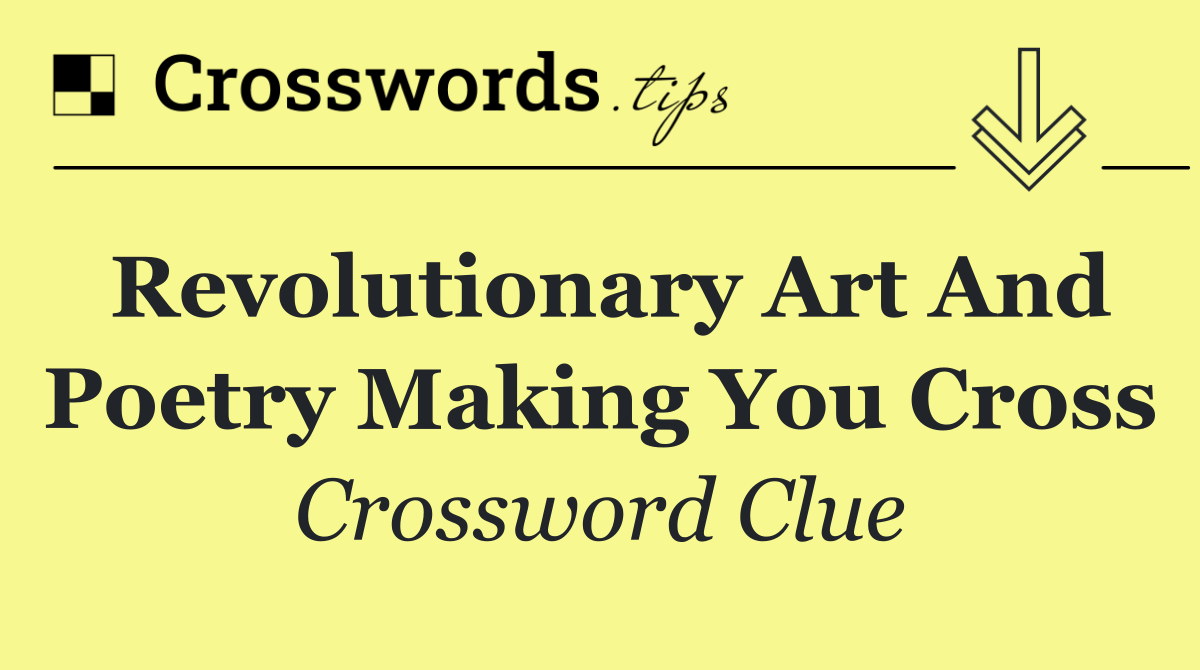 Revolutionary art and poetry making you cross