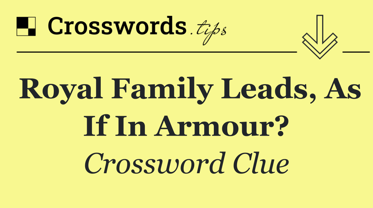 Royal family leads, as if in armour?