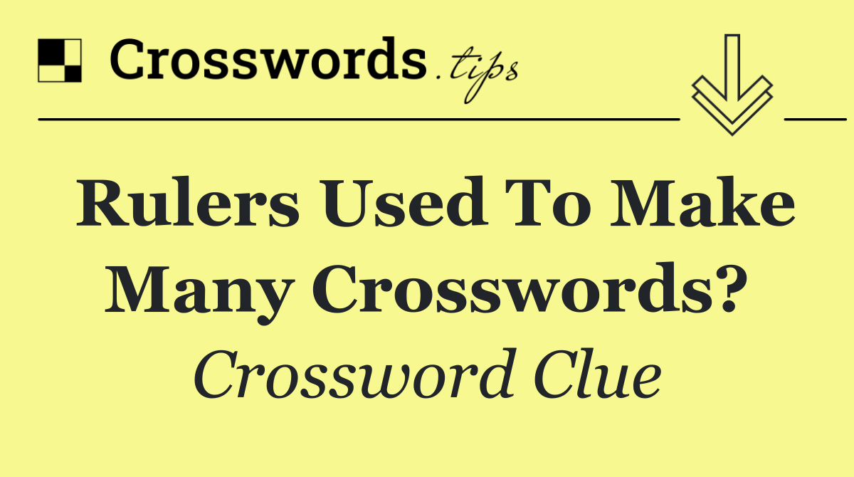 Rulers used to make many crosswords?