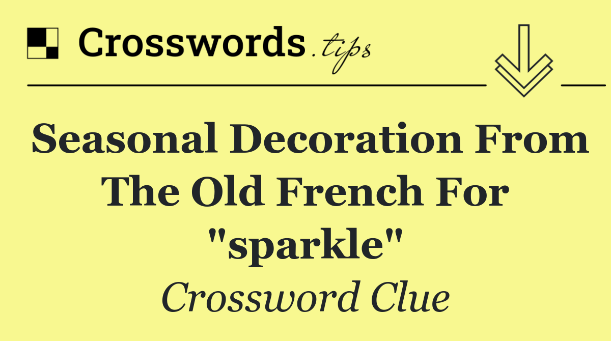 Seasonal decoration from the Old French for "sparkle"