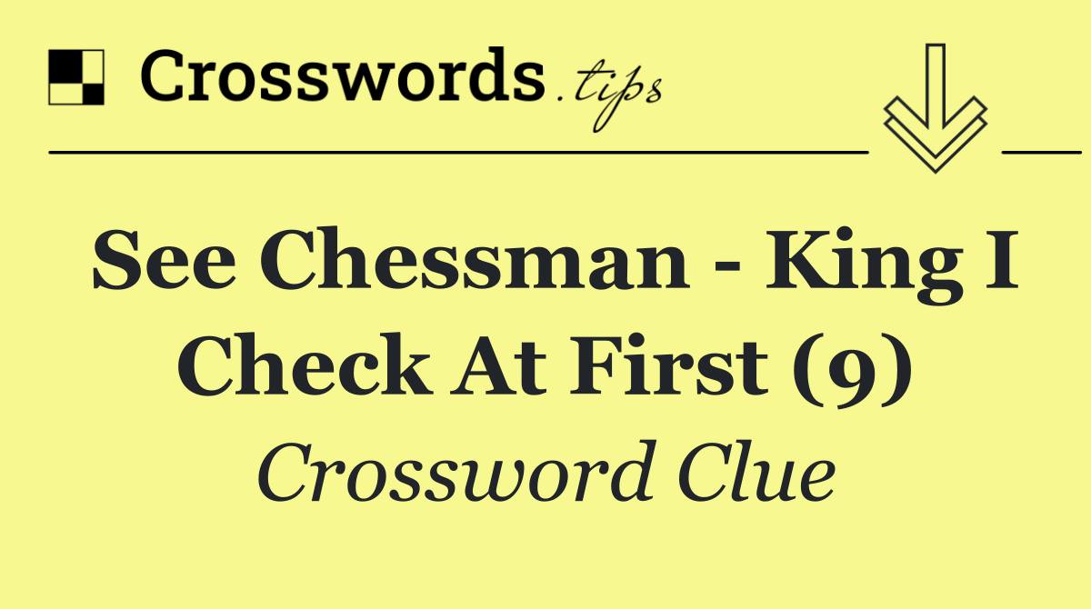 See chessman   king I check at first (9)