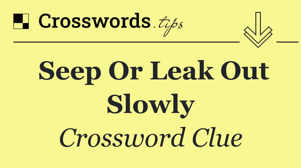 Seep or leak out slowly