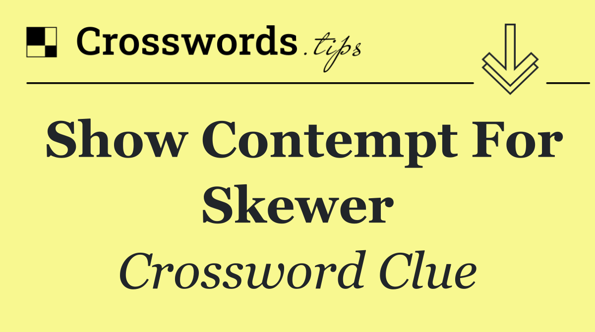 Show contempt for skewer