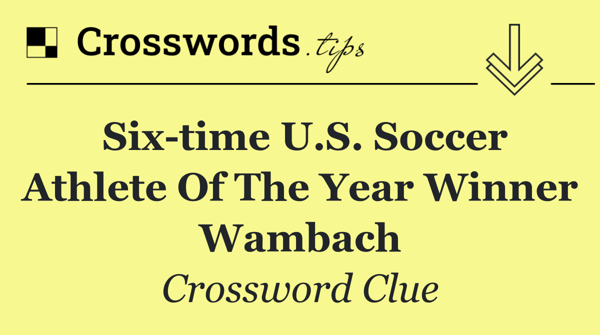 Six time U.S. Soccer Athlete of the Year winner Wambach