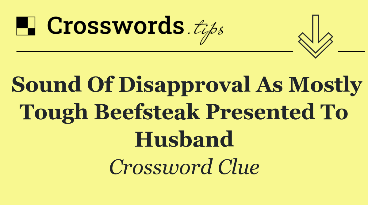 Sound of disapproval as mostly tough beefsteak presented to husband