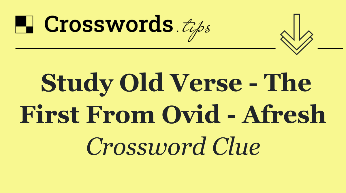 Study old verse   the first from Ovid   afresh