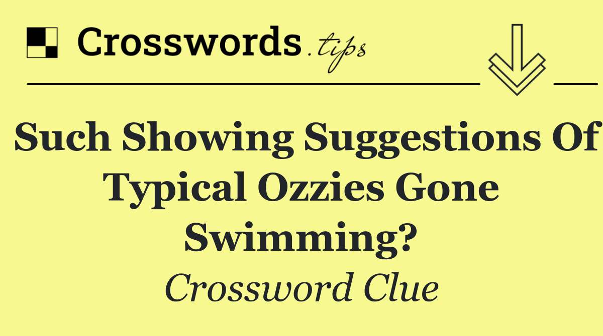Such showing suggestions of typical Ozzies gone swimming?