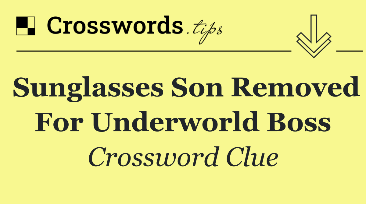 Sunglasses son removed for underworld boss