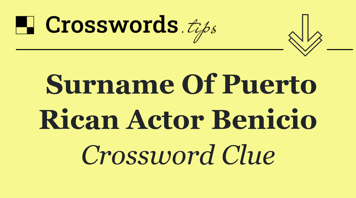 Surname of Puerto Rican actor Benicio