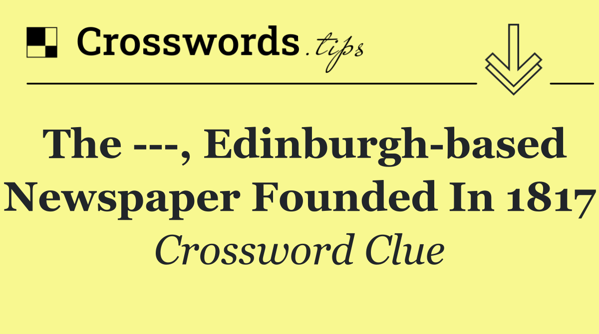 The    , Edinburgh based newspaper founded in 1817