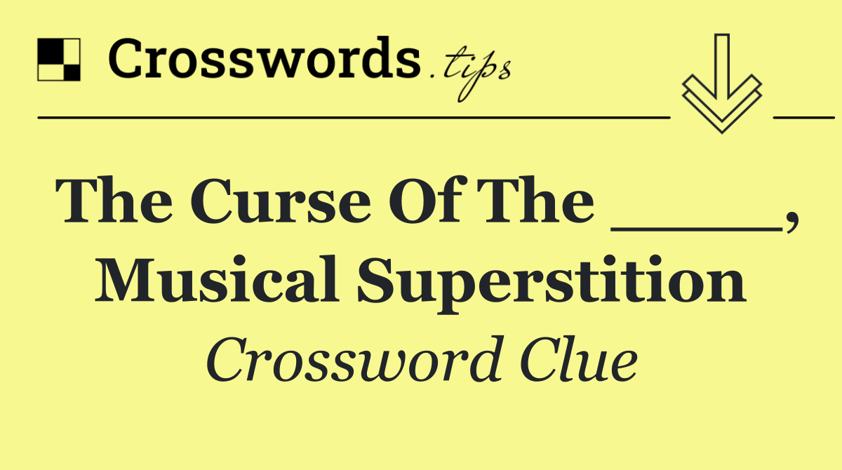The curse of the ____, musical superstition