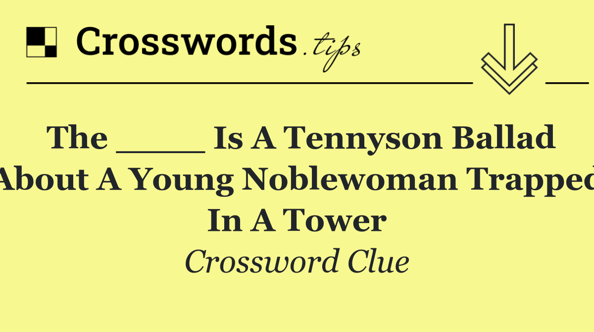 The ____ is a Tennyson ballad about a young noblewoman trapped in a tower
