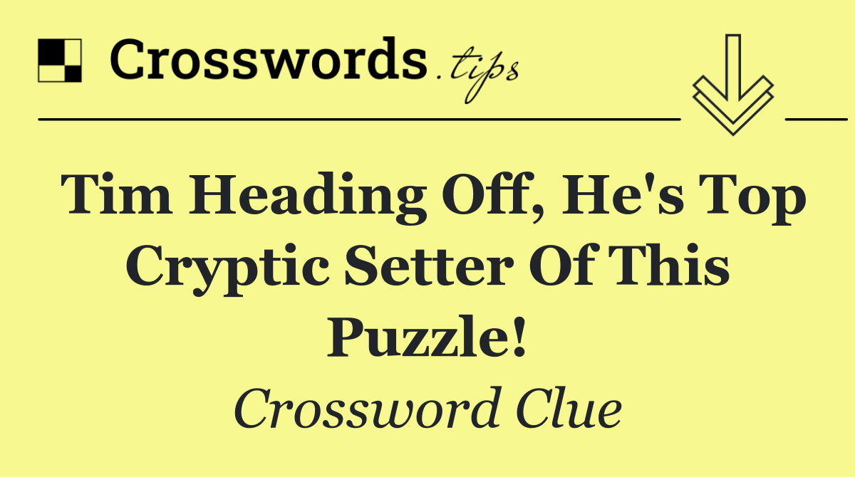 Tim heading off, he's top cryptic setter of this puzzle!