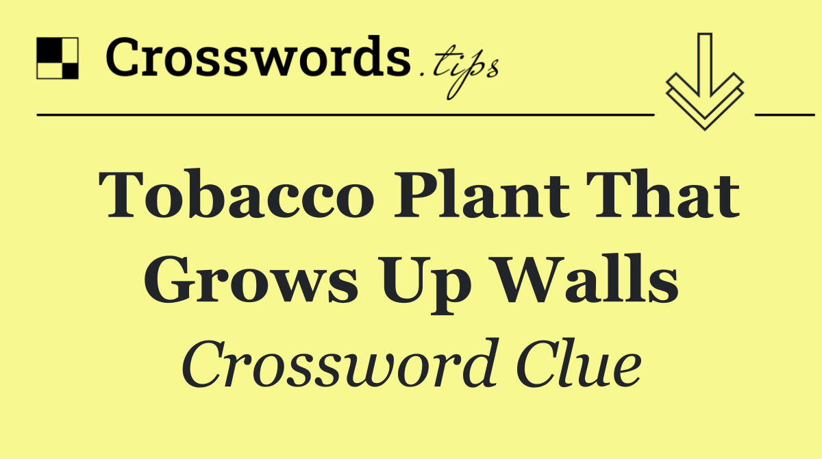 Tobacco plant that grows up walls