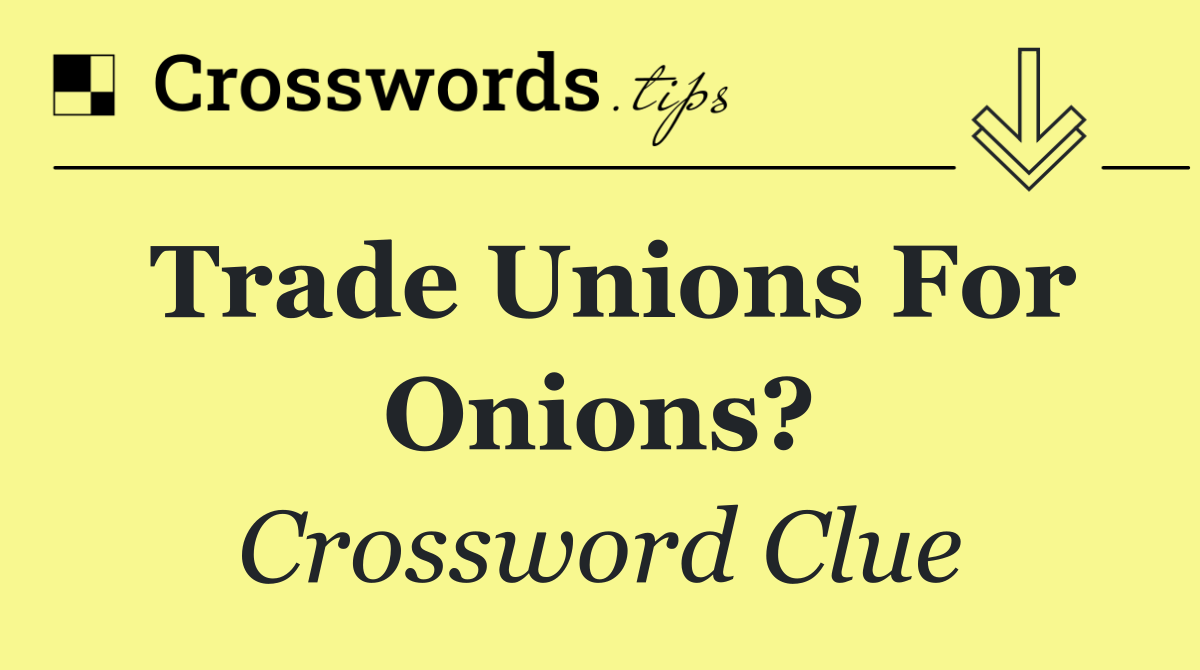 Trade unions for onions?