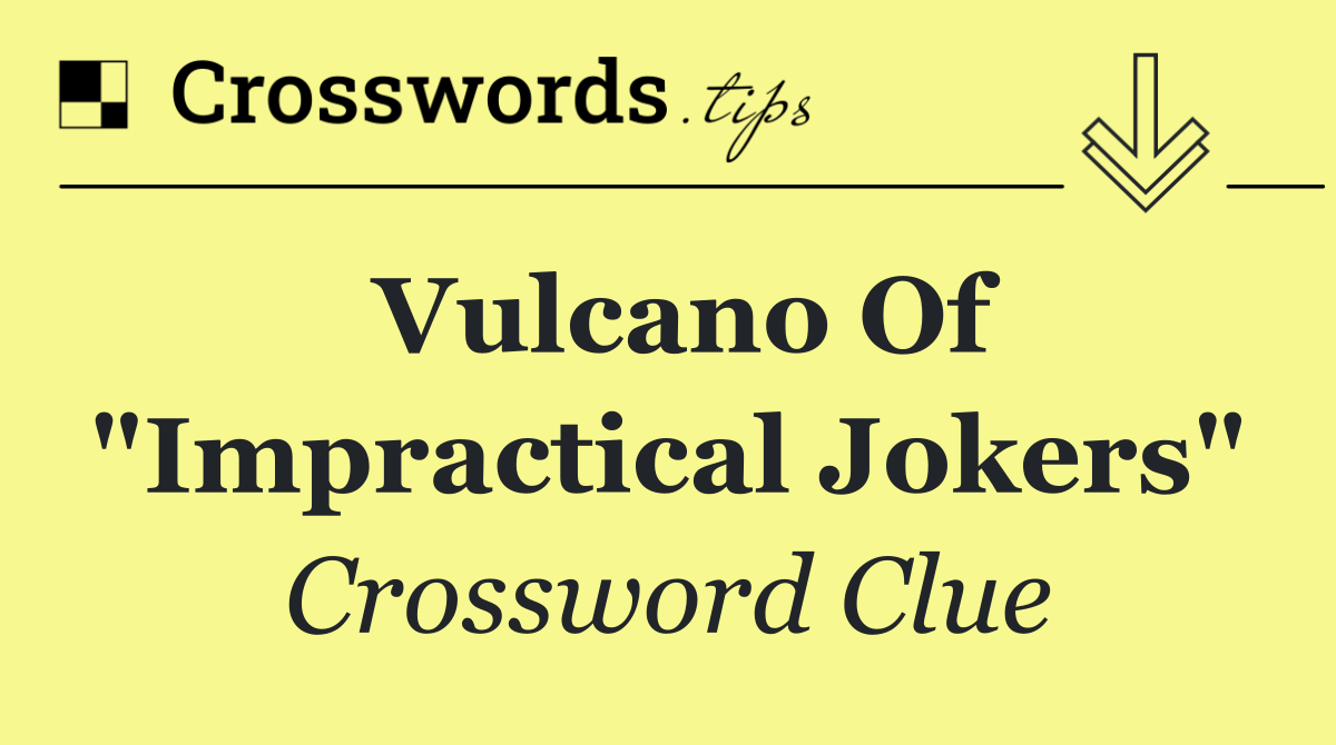Vulcano of "Impractical Jokers"