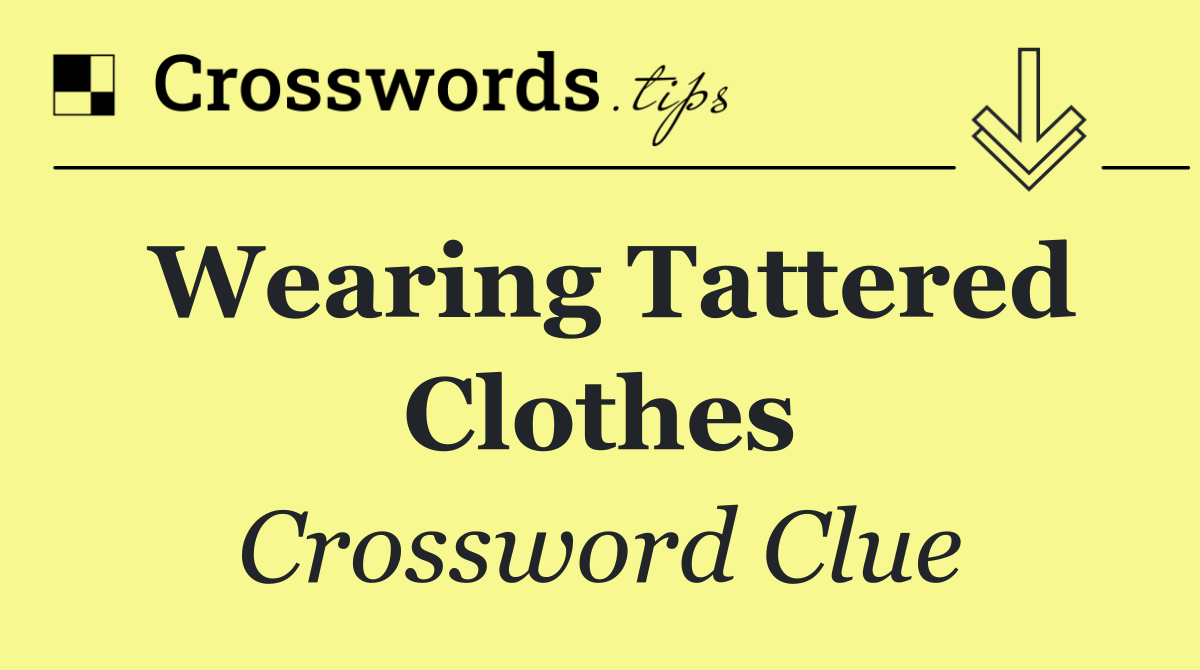 Wearing tattered clothes