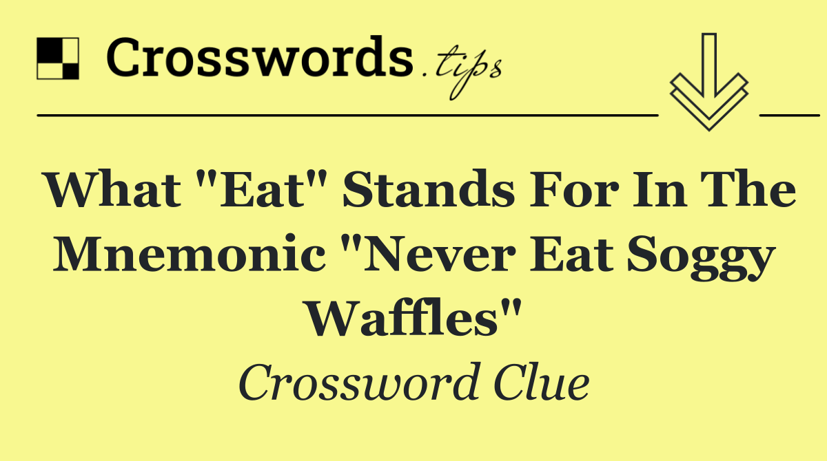 What "Eat" stands for in the mnemonic "Never Eat Soggy Waffles"