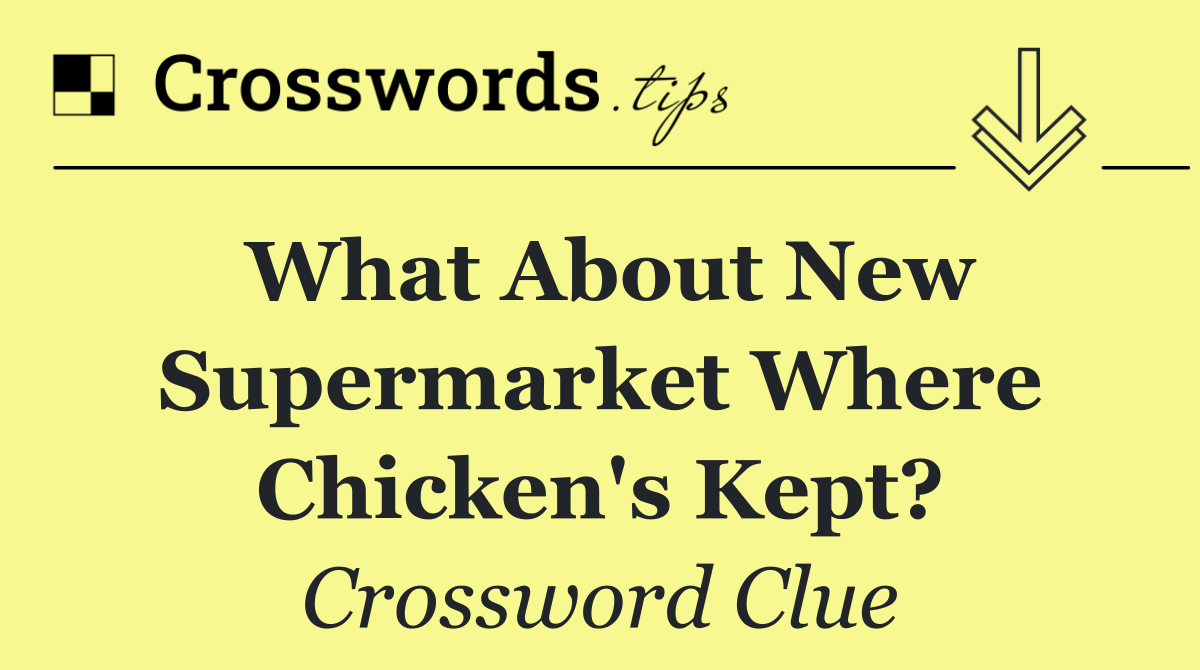 What about new supermarket where chicken's kept?