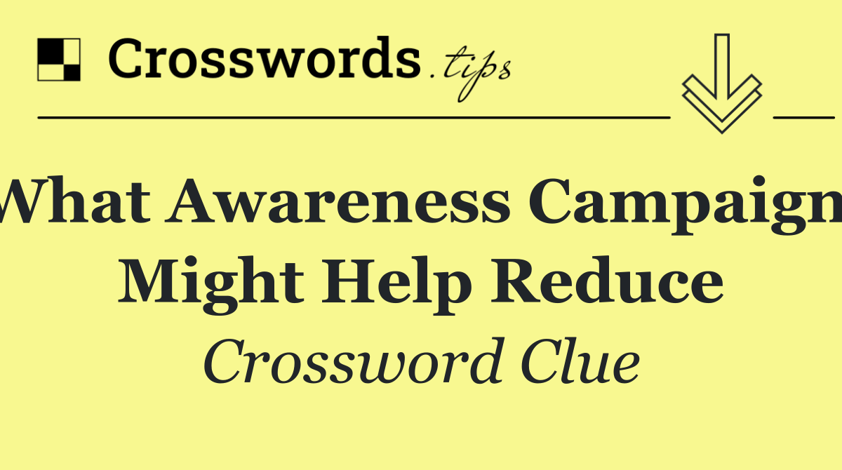 What awareness campaigns might help reduce