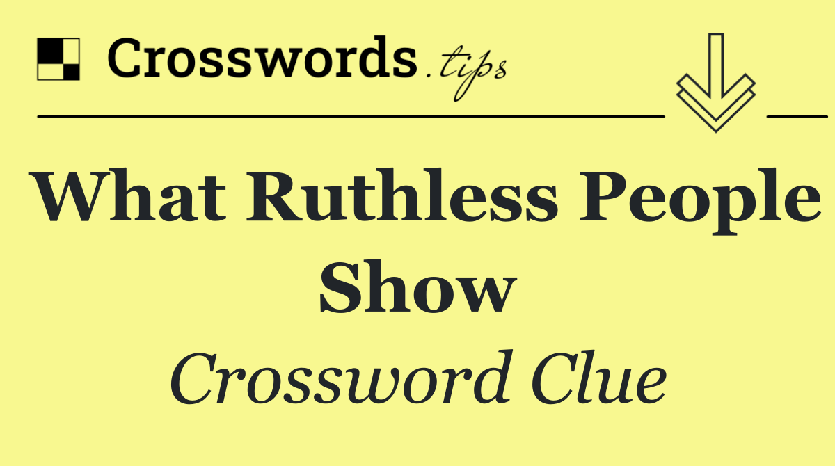 What ruthless people show