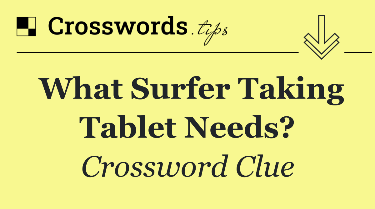 What surfer taking tablet needs?
