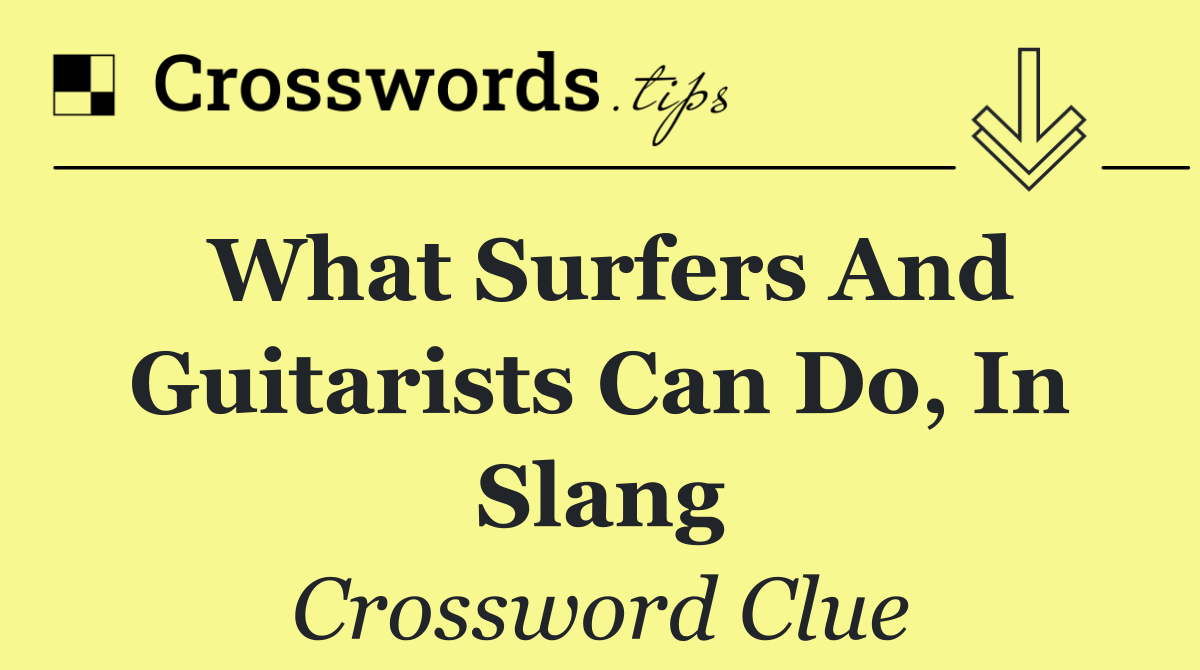What surfers and guitarists can do, in slang