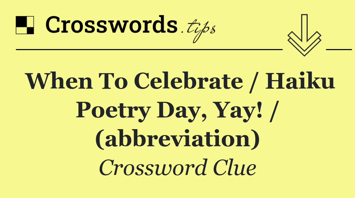 When to celebrate / Haiku Poetry Day, yay! / (abbreviation)