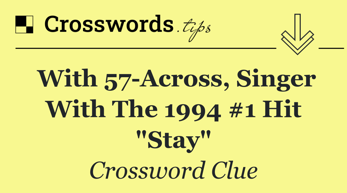 With 57 Across, singer with the 1994 #1 hit "Stay"