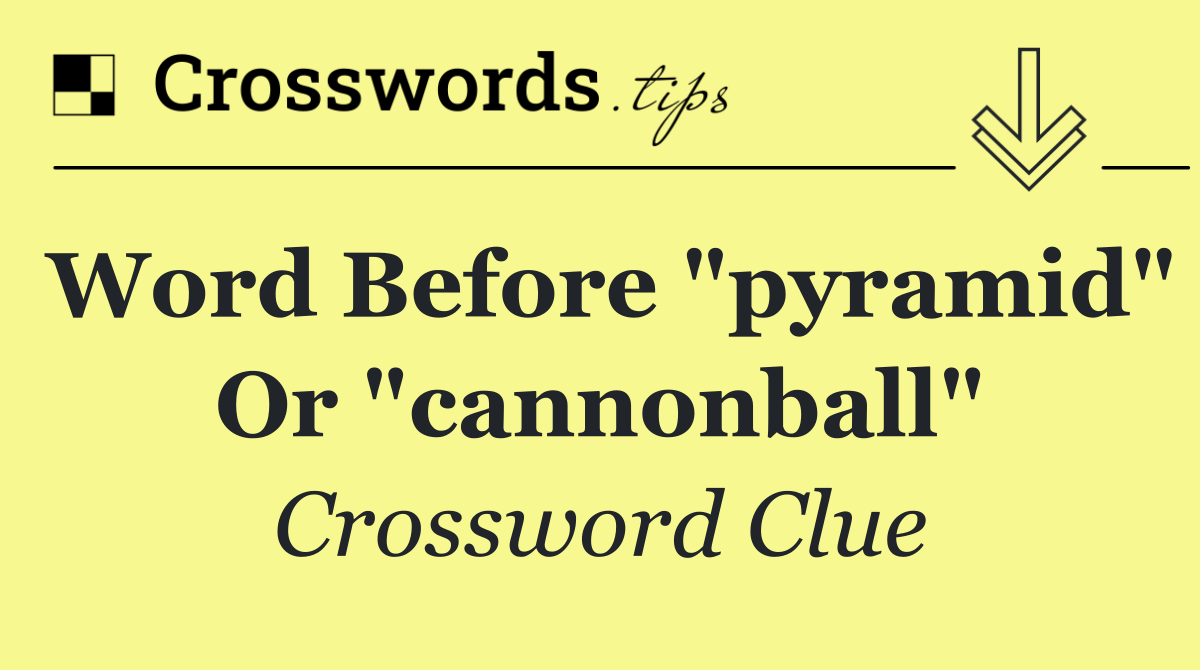 Word before "pyramid" or "cannonball"