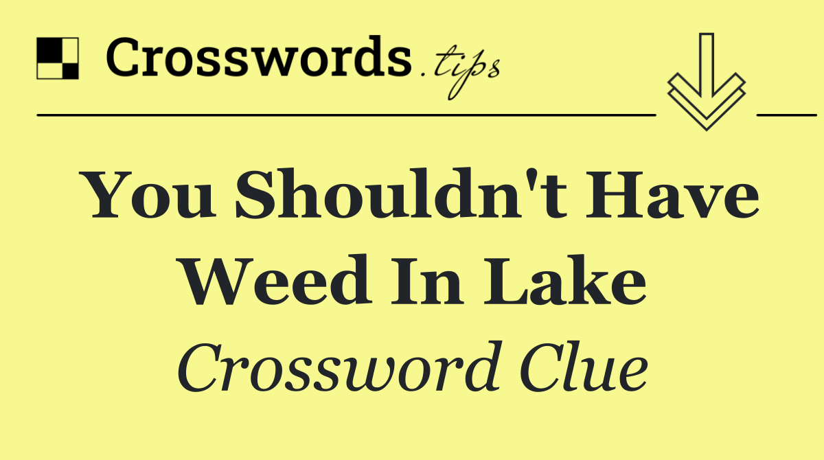 You shouldn't have weed in lake