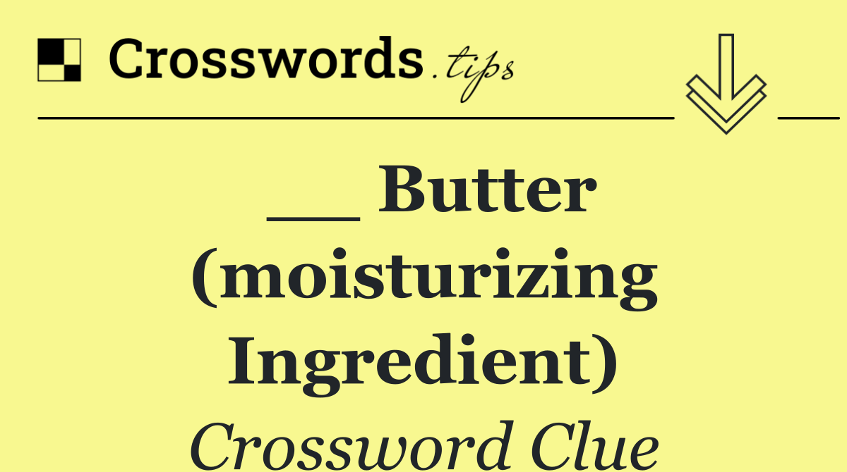 __ butter (moisturizing ingredient)