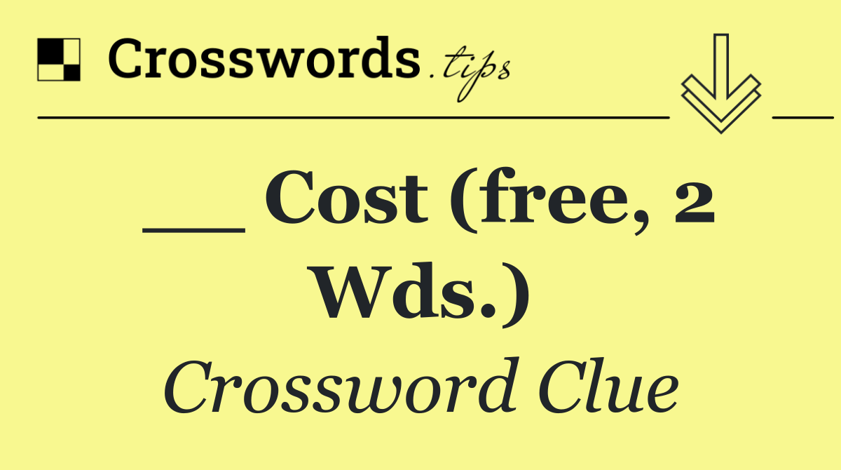__ cost (free, 2 wds.)
