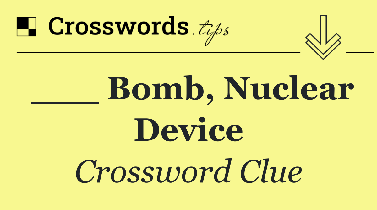 ___ bomb, nuclear device