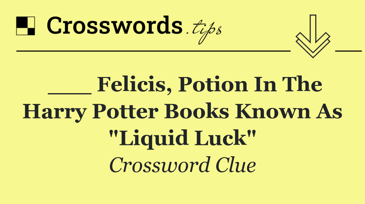 ___ Felicis, potion in the Harry Potter books known as "Liquid Luck"