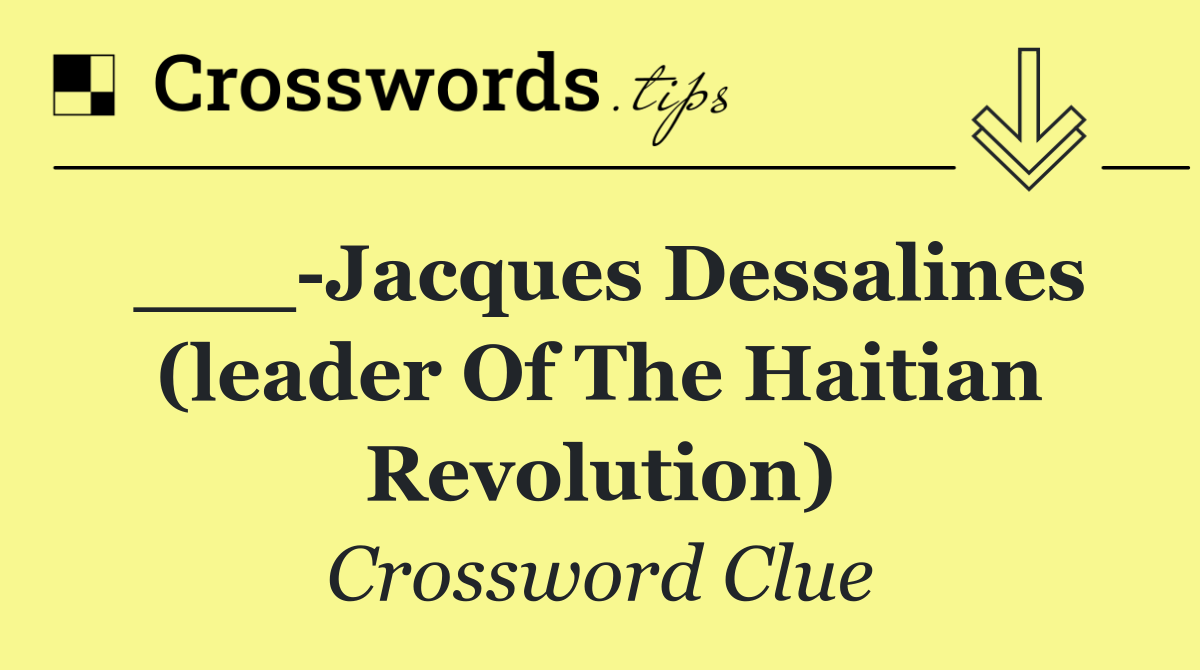 ___ Jacques Dessalines (leader of the Haitian revolution)
