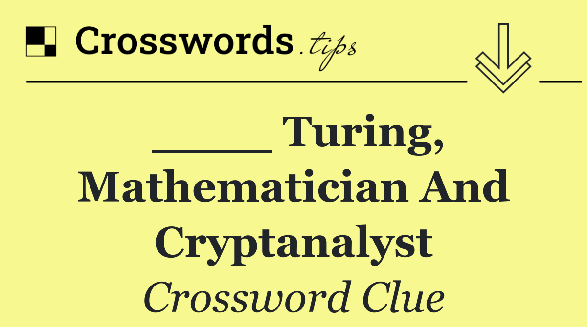 ____ Turing, mathematician and cryptanalyst