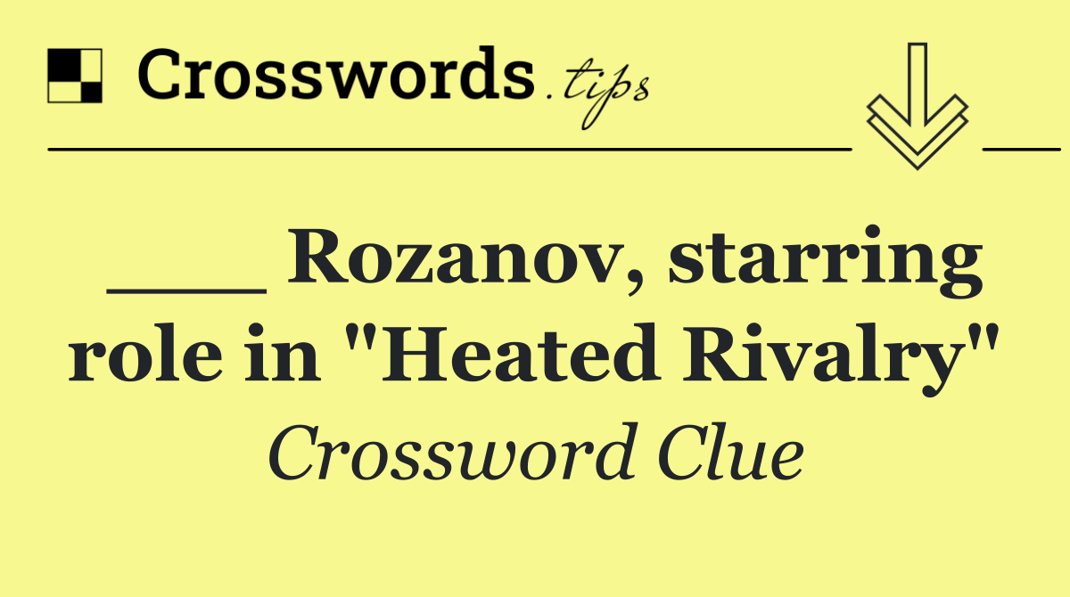 ___ Rozanov, starring role in "Heated Rivalry"