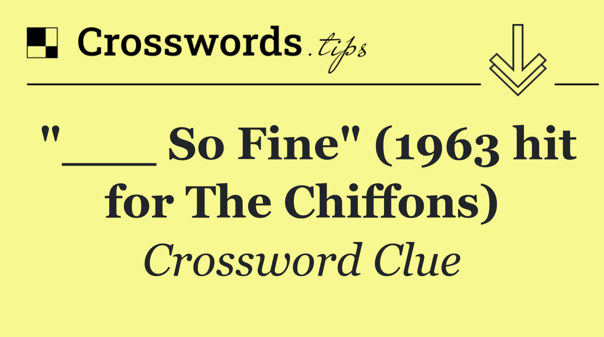 "___ So Fine" (1963 hit for The Chiffons)