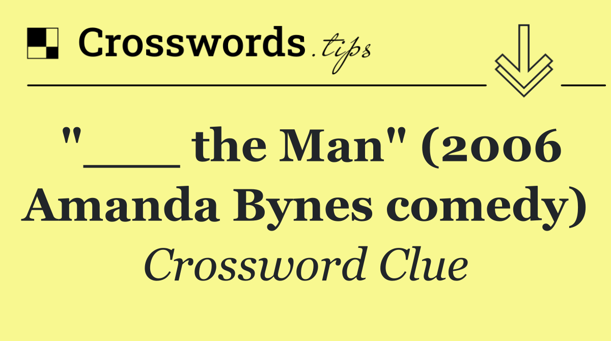 "___ the Man" (2006 Amanda Bynes comedy)