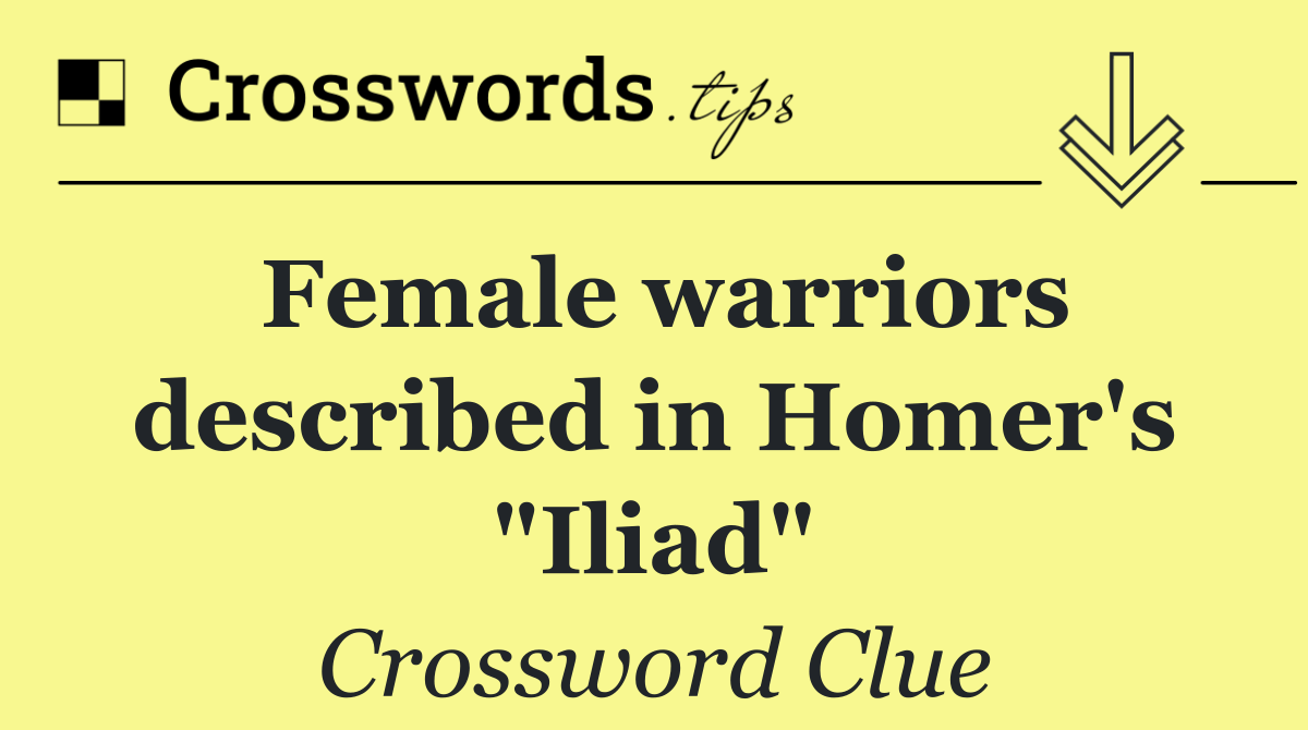 Female warriors described in Homer's "Iliad"