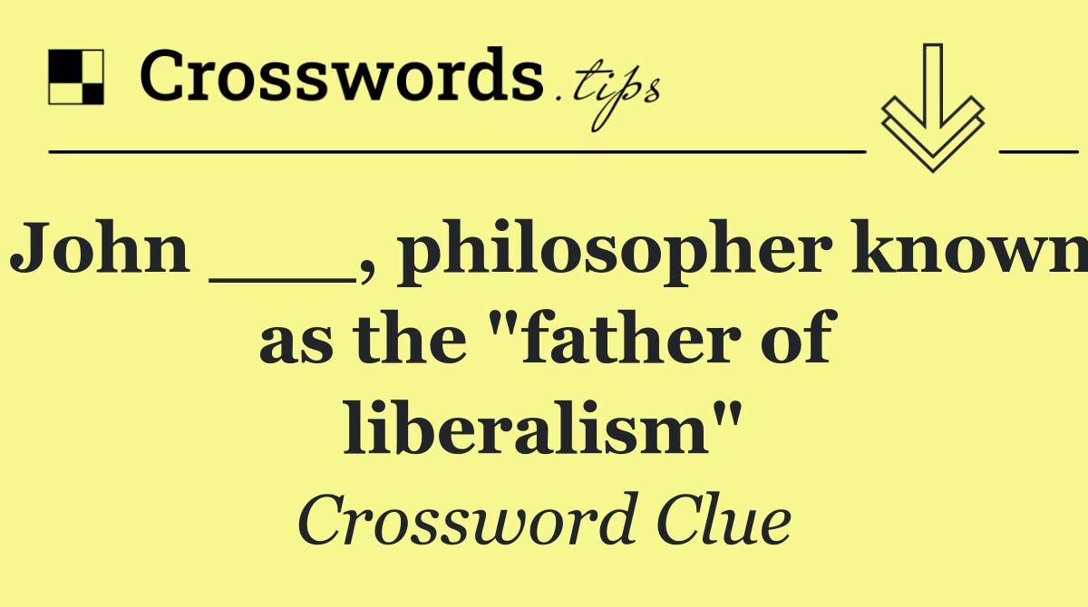 John ___, philosopher known as the "father of liberalism"