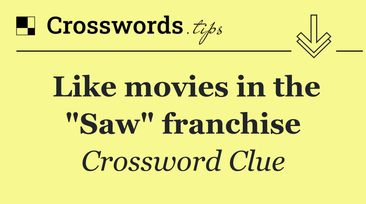 Like movies in the "Saw" franchise