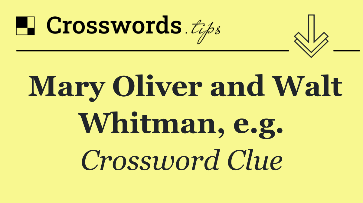 Mary Oliver and Walt Whitman, e.g.
